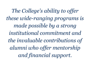 A graphic with blue letters on a white background that says, "The College's ability to offer these wide-ranging programs is made possible by a strong institutional commitment and the invaluable contributions of alumni who offer mentorship and financial support."